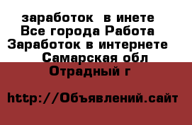  заработок  в инете - Все города Работа » Заработок в интернете   . Самарская обл.,Отрадный г.